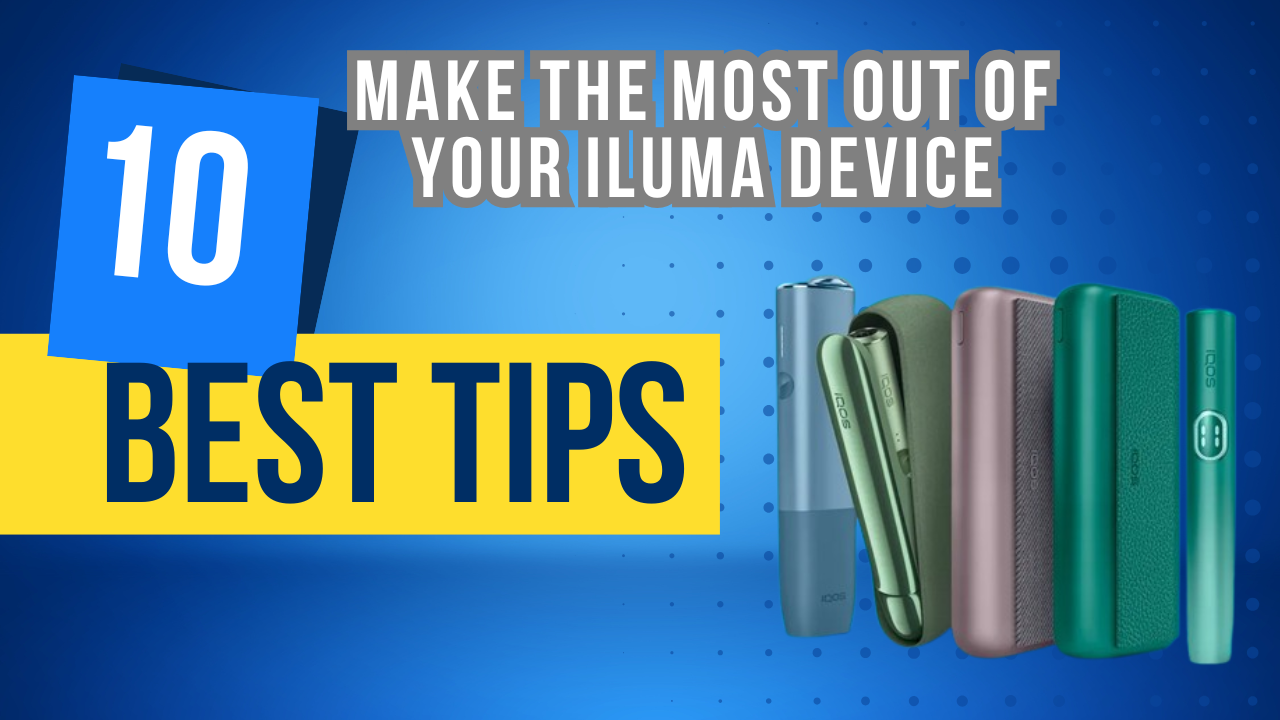 Top 10 Tips to Make the Most Out of Your ILUMA Device : Dubai Smokers Guide